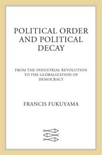 cover of the book Political Order and Political Decay: From the Industrial Revolution to the Globalization of Democracy