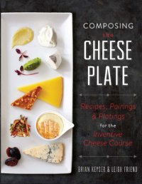 cover of the book Composing the cheese plate: recipes, pairings & platings for the inventive cheese course