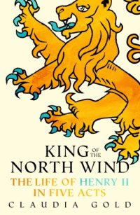 cover of the book King of the north wind: the life of Henry II in five acts