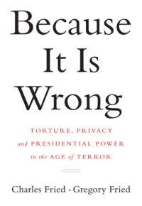 cover of the book Because it is wrong: torture, privacy and presidential power in the age of terror