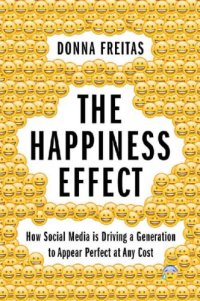 cover of the book The happiness effect: how social media is driving a generation to appear perfect at any cost