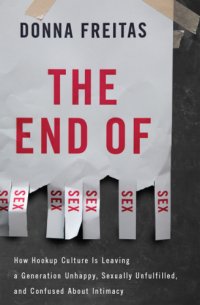 cover of the book The end of sex: how hookup culture is leaving a generation unhappy, sexually unfulfilled, and confused about intimacy