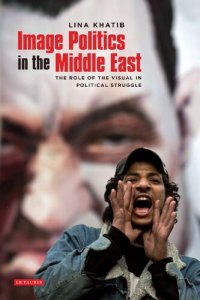 cover of the book Image Politics in the Middle East: The Role of the Visual in Political Struggle