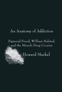 cover of the book An anatomy of addiction: Sigmund Freud, William Halsted and the miracle drug, cocaine