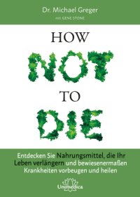 cover of the book How not to die: Entdecken Sie Nahrungsmittel, die Ihr Leben verlängern und bewiesenermassen Krankheiten vorbeugen und heilen