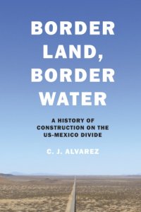 cover of the book Border land, border water: a history of construction on the U.S.-Mexico divide