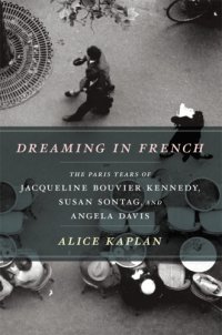 cover of the book Dreaming in French: the Paris years of Jacqueline Bouvier Kennedy, Susan Sontag, and Angela Davis