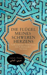 cover of the book Die Flügel meines schweren Herzens Lyrik arabischer Dichterinnen vom 5. Jahrhundert bis heute