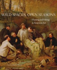 cover of the book Wild spaces, open seasons: hunting and fishing in American art