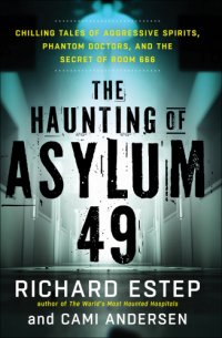 cover of the book The Haunting of Asylum 49: Chilling Tales of Aggressive Spirits, Phantom Doctors, and the Secret of Room 666