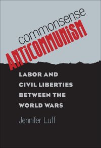 cover of the book Commonsense anticommunism: labor and civil liberties between the world wars