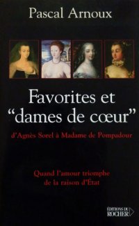 cover of the book Favorites et ''dames de cœur'': d'Agnès Sorel à Mme de Pompadour, quand l'amour triomphe de la raison d'État