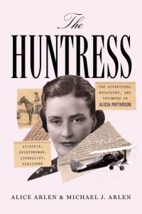 cover of the book The huntress: the adventures, escapades, and triumphs of Alicia Patterson: aviatrix, sportswoman, journalist, publisher