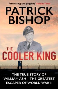 cover of the book The cooler king: the true story of William Ash: spitfire pilot, POW and WWII's greatest escaper