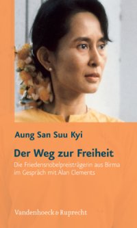 cover of the book Der Weg zur Freiheit: Die Friedensnobelpreisträgerin aus Birma im Gespräch mit Alan Clements