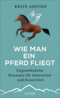 cover of the book Wie man ein Pferd fliegt: ungewöhnliche Konzepte für Innovation und Kreativität