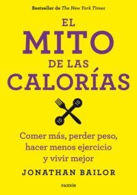 cover of the book El mito de las calorías: comer más, perder peso, hacer menos ejercicio y vivir mejor