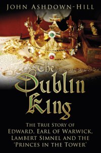 cover of the book The Dublin King: the true story of Edward, Earl of Warwick, Lambert Simnel and the 'Princes in the Tower'