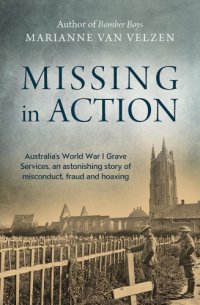 cover of the book Missing in action: Australia's World War I Grave Services, an astonishing true story of Misconduct, fraud and hoaxing