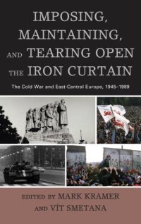 cover of the book Imposing, maintaining, and tearing open the Iron Curtain: the Cold War and East-Central Europe, 1945-1989