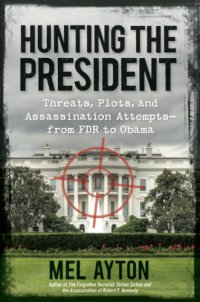 cover of the book Hunting the president: threats, plots, and assassination attempts-- from FDR to Obama