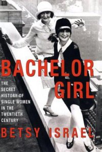 cover of the book Bachelor girl: 100 years of breaking the rules - a social history of living single: The Secret History of Single Women in the Twentieth Century