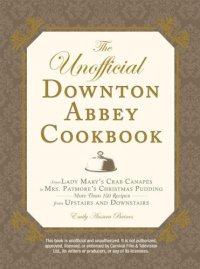 cover of the book The Unofficial Downton Abbey Cookbook: From Lady Mary's Crab Canapes to Mrs. Patmore's Christmas Pudding: More Than 150 Recipes from Upstairs and Downstairs