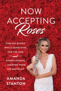 cover of the book Now accepting roses: finding myself while searching for the one and other lessons I learned from the Bachelor