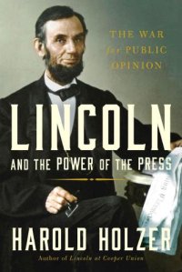 cover of the book Lincoln and the Power of the Press The War for Public Opinion Howard Holzer