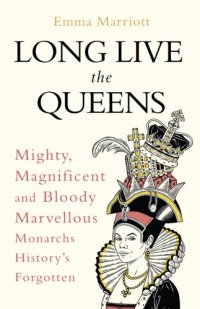 cover of the book Long live the queens: mighty, magnificent and bloody marvellous monarchs we've forgotten