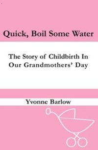 cover of the book Quick, boil some water!: the story of childbirth in our grandmothers' day