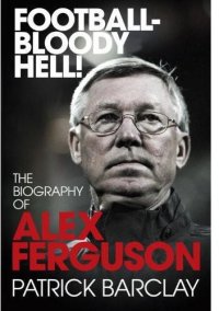 cover of the book Football - bloody hell! the biography of Alex Ferguson: Bloody Hell!': The Story of Alex Ferguson