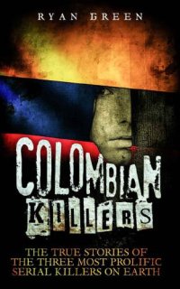 cover of the book Colombian killers: the true stories of the the three most prolific serial killers on earth