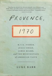 cover of the book Provence, 1970: M.F.K. Fisher, Julia Child, James Beard, and the Reinvention of American Taste