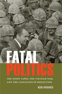 cover of the book Fatal Politics: The Nixon Tapes, the Vietnam War, and the Casualties of Reelection