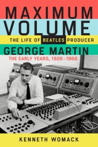 cover of the book Maximum volume: the life of Beatles producer George Martin, the early years: 1926-1966