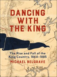 cover of the book Dancing with the King: the rise and fall of the King Country, 1864-1885