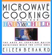 cover of the book Microwave cooking for your baby & child: the ABCs of creating quick, nutritious meals for your little ones