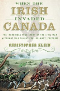 cover of the book When the Irish invaded Canada: the incredible true story of the Civil War veterans who fought for Ireland's freedom