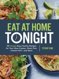 cover of the book Eat at home tonight: 101 deliciously simple dinner recipes for even the busiest family schedule