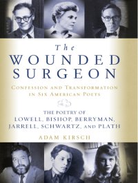 cover of the book The wounded surgeon: confession and transformation in six American poets: Robert Lowell, Elizabeth Bishop, John Berryman, Randall Jarrell, Delmore Schwartz, Sylvia Plath