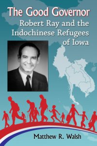 cover of the book The good governor: Robert Ray and the Indochinese refugees of Iowa