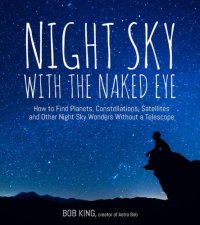 cover of the book Night Sky With the Naked Eye: How to Find Planets, Constellations, Satellites and Other Night Sky Wonders Without a Telescope