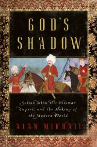 cover of the book God's Shadow: Sultan Selim, His Ottoman Empire, and the Making of the Modern World