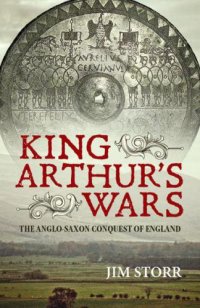 cover of the book King Arthur's wars the Anglo-Saxon conquestof England