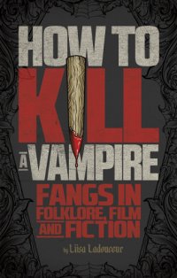 cover of the book How to kill a vampire: fangs in folklore, film and fiction