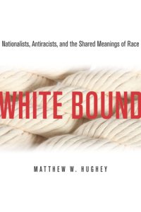 cover of the book White Bound: Nationalists, Antiracists, and the Shared Meanings of Race