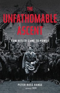 cover of the book The Unfathomable Ascent: How Hitler Came to Power