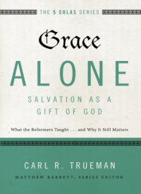 cover of the book Grace alone--salvation as a gift of God: what the reformers taught ... and why it still matters