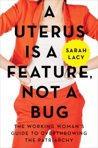 cover of the book A Uterus Is a Feature, Not a Bug: the Working Woman's Guide to Overthrowing the Patriarchy